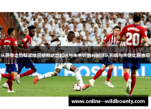 从赛季走势解读维尼修斯状态起伏与未来价值判断球队影响与关键比赛表现 从赛季走势解读维尼修斯状态起伏与未来价值判断球队影响与关键比赛表现