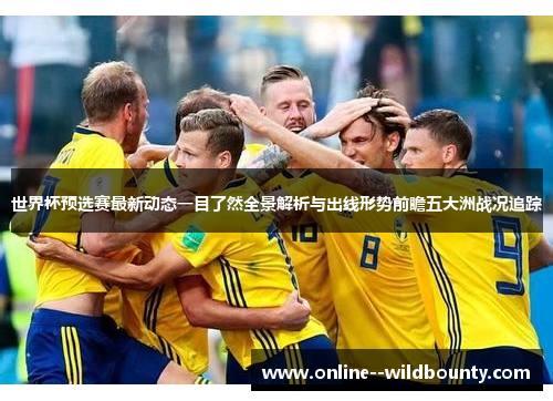 世界杯预选赛最新动态一目了然全景解析与出线形势前瞻五大洲战况追踪