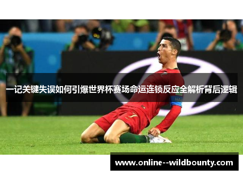 一记关键失误如何引爆世界杯赛场命运连锁反应全解析背后逻辑