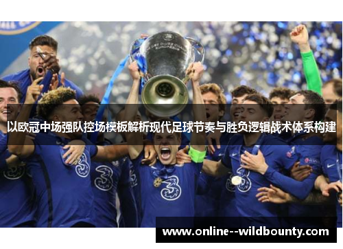 以欧冠中场强队控场模板解析现代足球节奏与胜负逻辑战术体系构建
