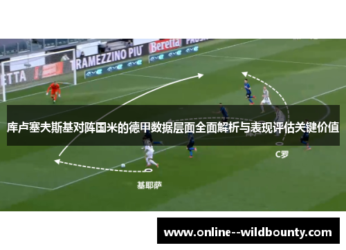 库卢塞夫斯基对阵国米的德甲数据层面全面解析与表现评估关键价值