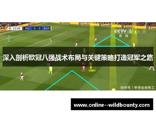 深入剖析欧冠八强战术布局与关键策略打造冠军之路 深入剖析欧冠八强战术布局与关键策略打造冠军之路