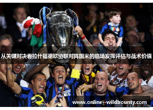 从关键对决看拉什福德欧协联对阵国米的临场发挥评估与战术价值