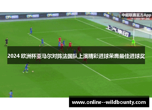 2024 欧洲杯亚马尔对阵法国队上演精彩进球荣膺最佳进球奖