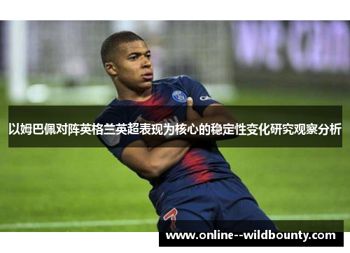 以姆巴佩对阵英格兰英超表现为核心的稳定性变化研究观察分析 以姆巴佩对阵英格兰英超表现为核心的稳定性变化研究观察分析