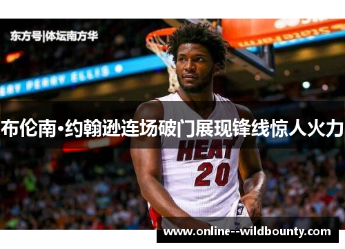 布伦南·约翰逊连场破门展现锋线惊人火力 布伦南·约翰逊连场破门展现锋线惊人火力