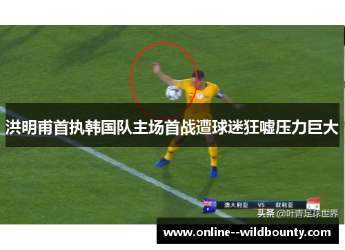 洪明甫首执韩国队主场首战遭球迷狂嘘压力巨大