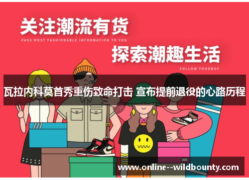 瓦拉内科莫首秀重伤致命打击 宣布提前退役的心路历程 瓦拉内科莫首秀重伤致命打击 宣布提前退役的心路历程