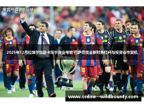 2025年12月拉波尔塔赴卡塔尔商业考察 巴萨寻找全新财务杠杆与投资合作契机