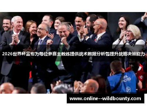 2026世界杯宣布为每位参赛主教练提供战术数据分析包提升战略决策能力