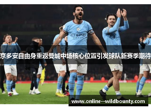 京多安自由身重返曼城中场核心位置引发球队新赛季期待