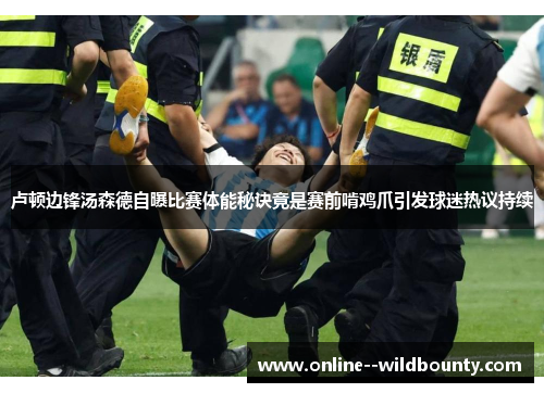 卢顿边锋汤森德自曝比赛体能秘诀竟是赛前啃鸡爪引发球迷热议持续 卢顿边锋汤森德自曝比赛体能秘诀竟是赛前啃鸡爪引发球迷热议持续