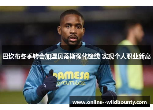 巴坎布冬季转会加盟贝蒂斯强化锋线 实现个人职业新高