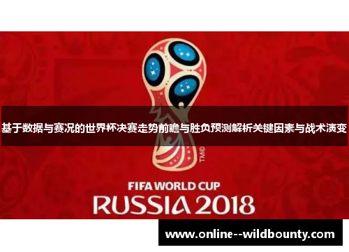 基于数据与赛况的世界杯决赛走势前瞻与胜负预测解析关键因素与战术演变 基于数据与赛况的世界杯决赛走势前瞻与胜负预测解析关键因素与战术演变